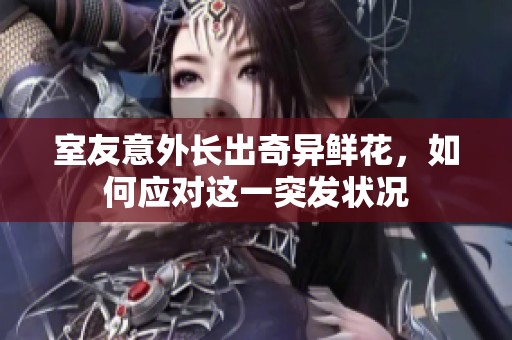 室友意外長出奇異鮮花，如何應對這一突發狀況