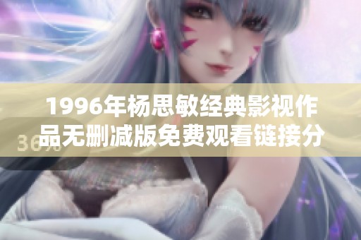 1996年楊思敏經典影視作品無刪減版免費觀看鏈接分享