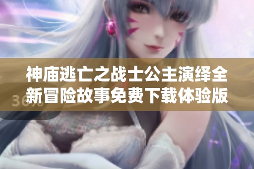 神廟逃亡之戰士公主演繹全新冒險故事免費下載體驗版本升級