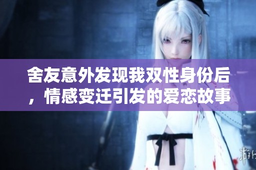 舍友意外發(fā)現(xiàn)我雙性身份后，情感變遷引發(fā)的愛戀故事