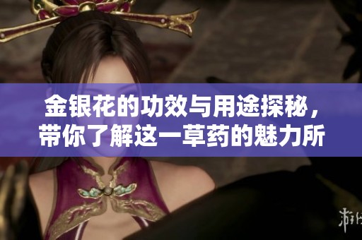 金銀花的功效與用途探秘，帶你了解這一草藥的魅力所在