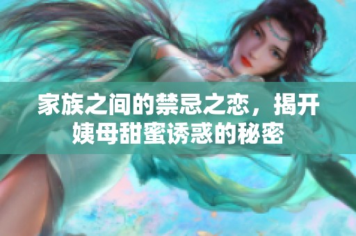 家族之間的禁忌之戀，揭開(kāi)姨母甜蜜誘惑的秘密