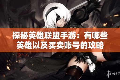 探秘英雄聯(lián)盟手游：有哪些英雄以及買賣賬號的攻略