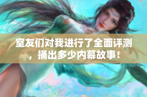 室友們對我進行了全面評測，捅出多少內(nèi)幕故事！