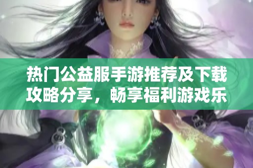 熱門公益服手游推薦及下載攻略分享，暢享福利游戲樂趣