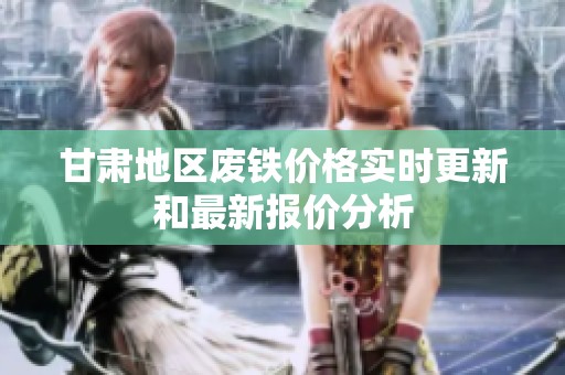 甘肅地區(qū)廢鐵價(jià)格實(shí)時(shí)更新和最新報(bào)價(jià)分析