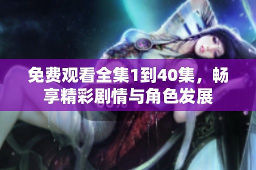 免費觀看全集1到40集，暢享精彩劇情與角色發展