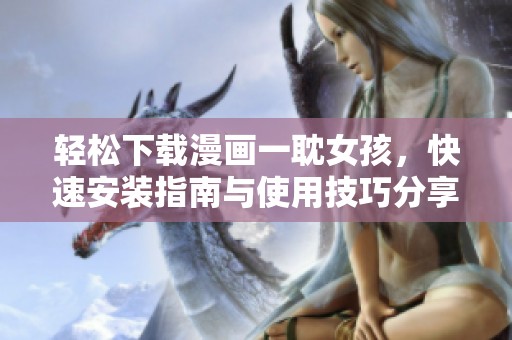 輕松下載漫畫一耽女孩，快速安裝指南與使用技巧分享