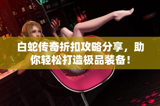 白蛇傳奇折扣攻略分享，助你輕松打造極品裝備！