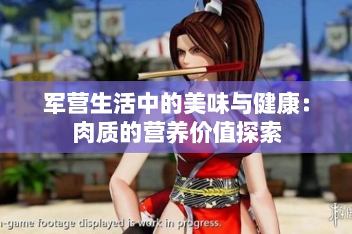 軍營(yíng)生活中的美味與健康：肉質(zhì)的營(yíng)養(yǎng)價(jià)值探索
