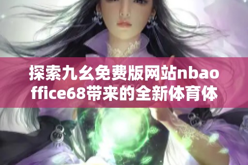 探索九幺免費(fèi)版網(wǎng)站nbaoffice68帶來的全新體育體驗(yàn)與玩法