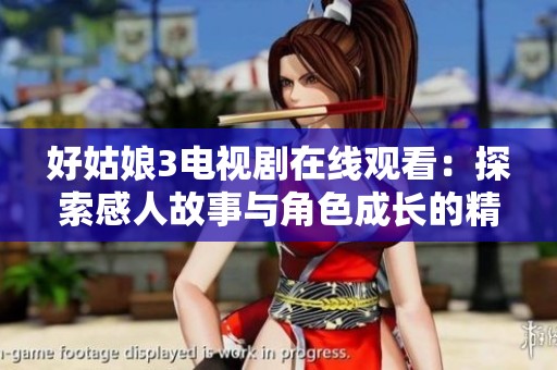 好姑娘3電視劇在線觀看：探索感人故事與角色成長的精彩旅程