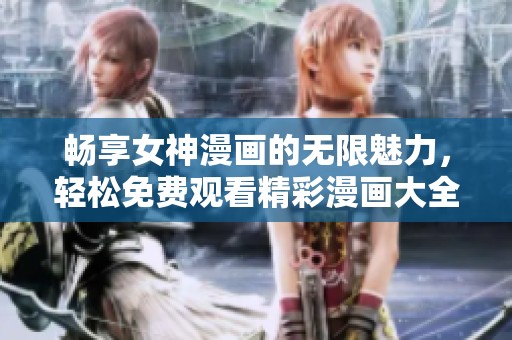 暢享女神漫畫的無限魅力，輕松免費觀看精彩漫畫大全