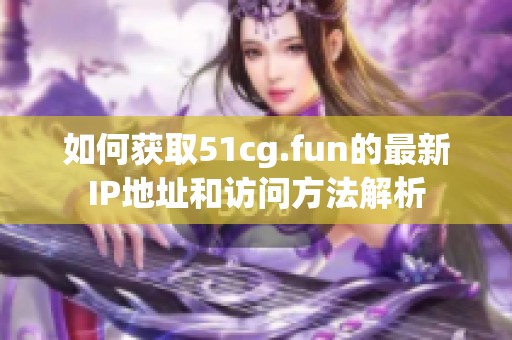 如何獲取51cg.fun的最新IP地址和訪問方法解析
