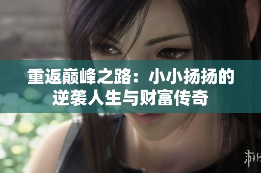 重返巔峰之路：小小揚揚的逆襲人生與財富傳奇
