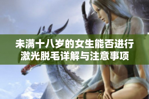 未滿十八歲的女生能否進(jìn)行激光脫毛詳解與注意事項(xiàng)