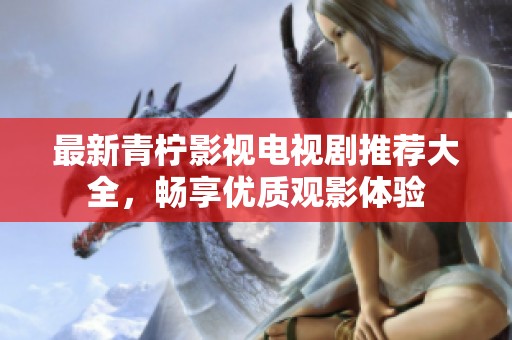 最新青檸影視電視劇推薦大全，暢享優質觀影體驗