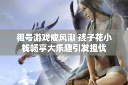 租號游戲成風潮 孩子花小錢暢享大樂趣引發擔憂