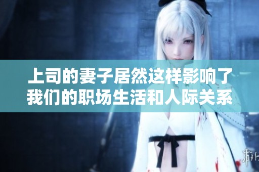 上司的妻子居然這樣影響了我們的職場生活和人際關系