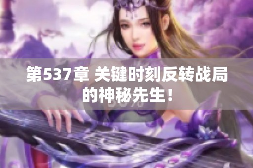 第537章 關(guān)鍵時(shí)刻反轉(zhuǎn)戰(zhàn)局的神秘先生！