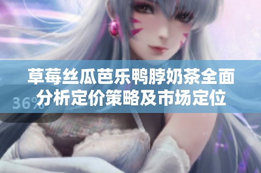 草莓絲瓜芭樂鴨脖奶茶全面分析定價策略及市場定位