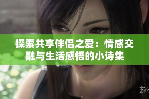 探索共享伴侶之愛：情感交融與生活感悟的小詩集
