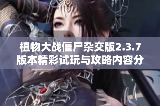 植物大戰(zhàn)僵尸雜交版2.3.7版本精彩試玩與攻略內容分享