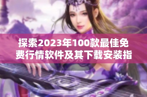 探索2023年100款最佳免費行情軟件及其下載安裝指南
