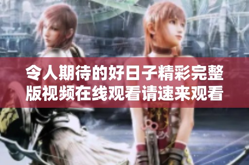 令人期待的好日子精彩完整版視頻在線觀看請速來觀看