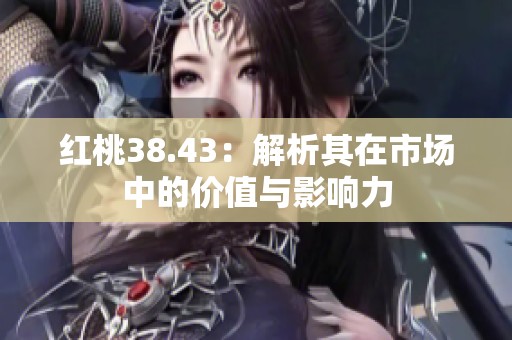 紅桃38.43：解析其在市場中的價值與影響力