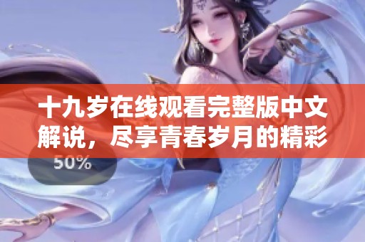 十九歲在線觀看完整版中文解說，盡享青春歲月的精彩瞬間