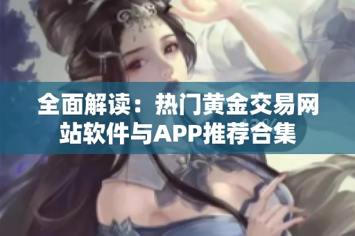 全面解讀：熱門黃金交易網站軟件與APP推薦合集