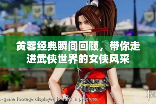 黃蓉經典瞬間回顧，帶你走進武俠世界的女俠風采