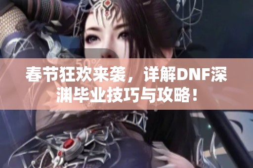 春節(jié)狂歡來(lái)襲，詳解DNF深淵畢業(yè)技巧與攻略！