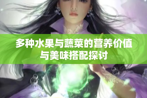 多種水果與蔬菜的營養(yǎng)價值與美味搭配探討