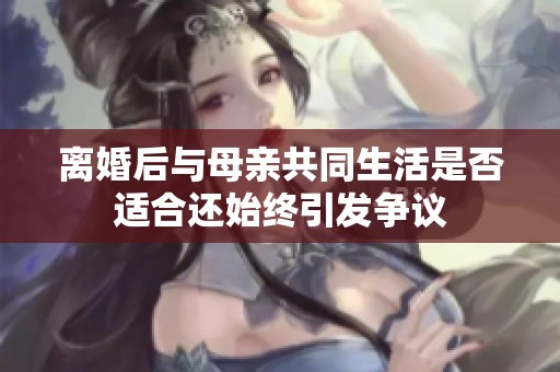 離婚后與母親共同生活是否適合還始終引發爭議