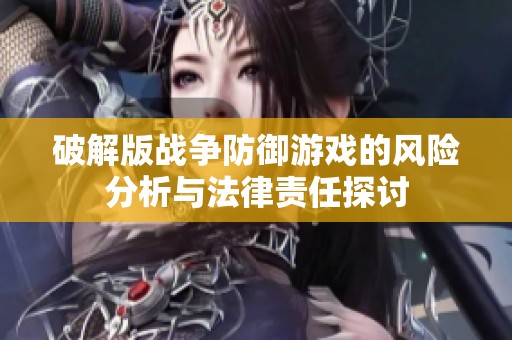 破解版戰爭防御游戲的風險分析與法律責任探討