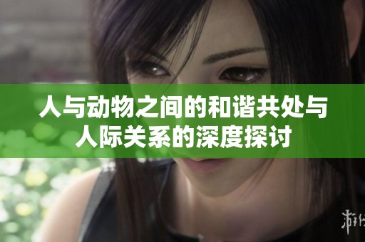 人與動物之間的和諧共處與人際關系的深度探討