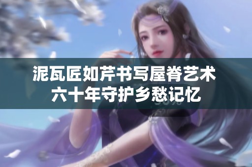 泥瓦匠如芹書寫屋脊藝術 六十年守護鄉愁記憶