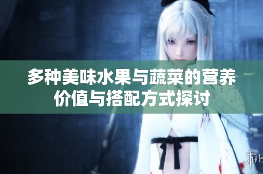 多種美味水果與蔬菜的營養價值與搭配方式探討