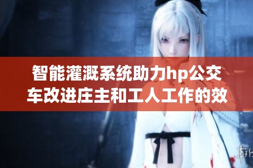 智能灌溉系統助力hp公交車改進莊主和工人工作的效率
