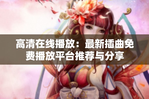 高清在線播放：最新插曲免費播放平臺推薦與分享