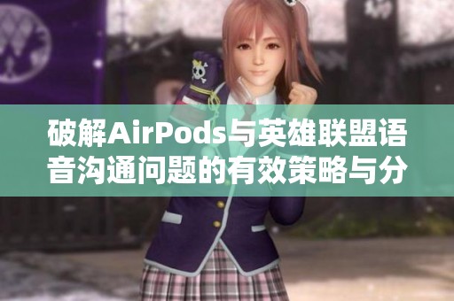 破解AirPods與英雄聯(lián)盟語(yǔ)音溝通問(wèn)題的有效策略與分享