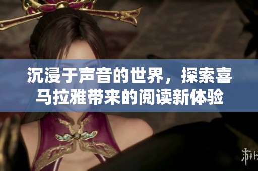 沉浸于聲音的世界，探索喜馬拉雅帶來的閱讀新體驗