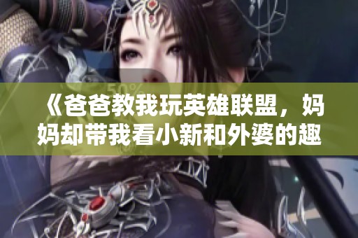《爸爸教我玩英雄聯盟，媽媽卻帶我看小新和外婆的趣事》