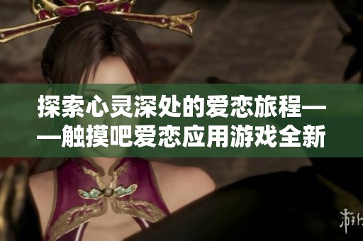 探索心靈深處的愛(ài)戀旅程——觸摸吧愛(ài)戀應(yīng)用游戲全新體驗(yàn)