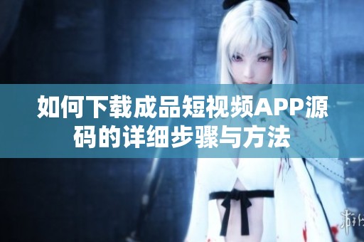 如何下載成品短視頻APP源碼的詳細步驟與方法