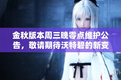 金秋版本周三晚零點維護公告，敬請期待沃特碧的新變化