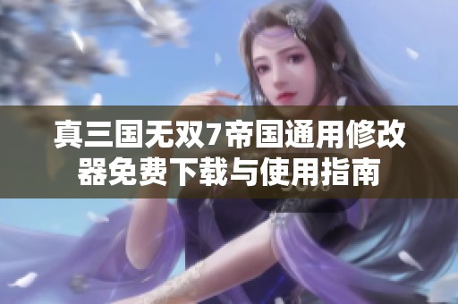 真三國無雙7帝國通用修改器免費下載與使用指南