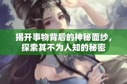 揭開事物背后的神秘面紗，探索其不為人知的秘密
